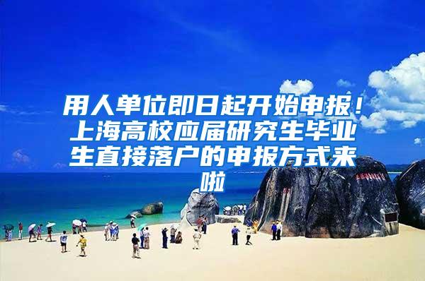 用人单位即日起开始申报！上海高校应届研究生毕业生直接落户的申报方式来啦