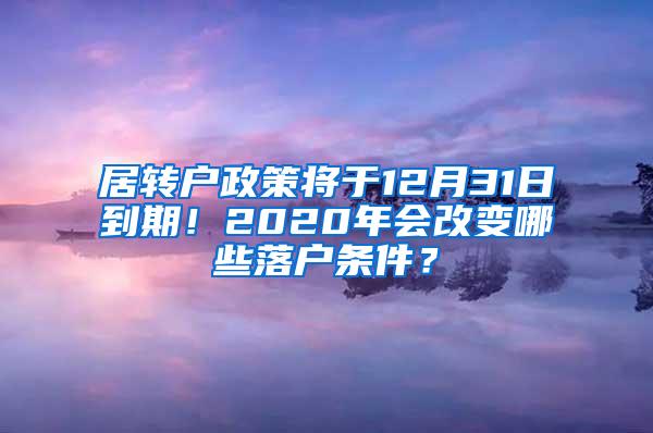 居转户政策将于12月31日到期！2020年会改变哪些落户条件？