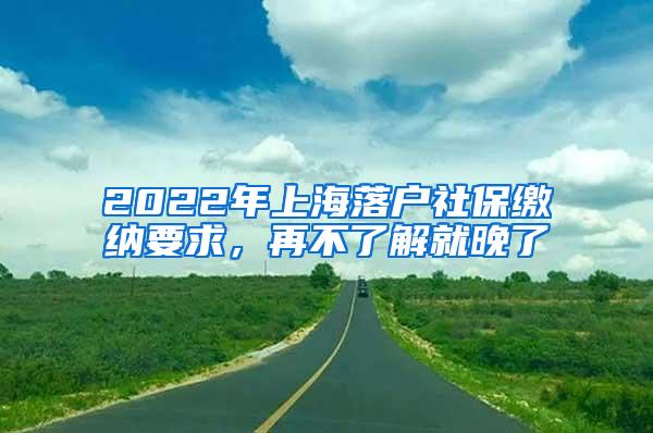 2022年上海落户社保缴纳要求，再不了解就晚了