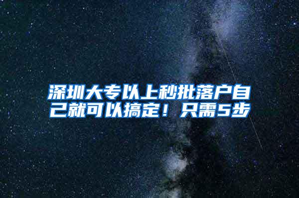 深圳大专以上秒批落户自己就可以搞定！只需5步