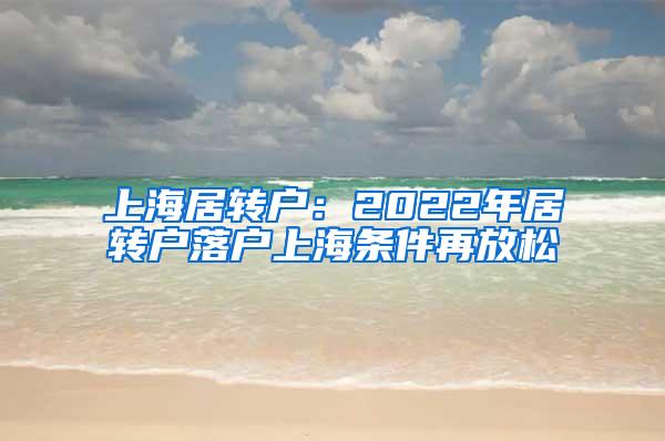 上海居转户：2022年居转户落户上海条件再放松