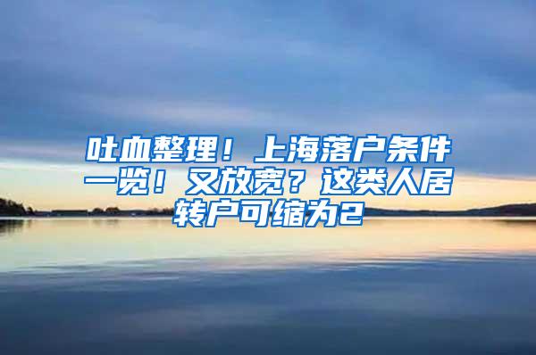 吐血整理！上海落户条件一览！又放宽？这类人居转户可缩为2