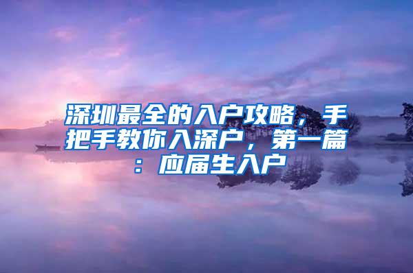 深圳最全的入户攻略，手把手教你入深户，第一篇：应届生入户