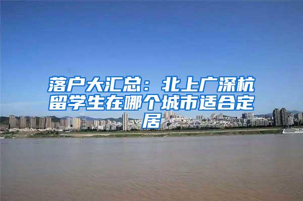 落户大汇总：北上广深杭留学生在哪个城市适合定居