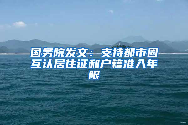 国务院发文：支持都市圈互认居住证和户籍准入年限