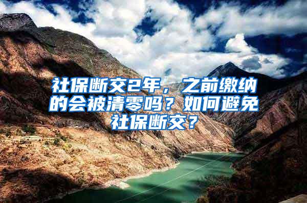 社保断交2年，之前缴纳的会被清零吗？如何避免社保断交？