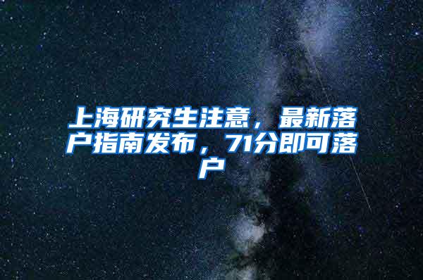 上海研究生注意，最新落户指南发布，71分即可落户