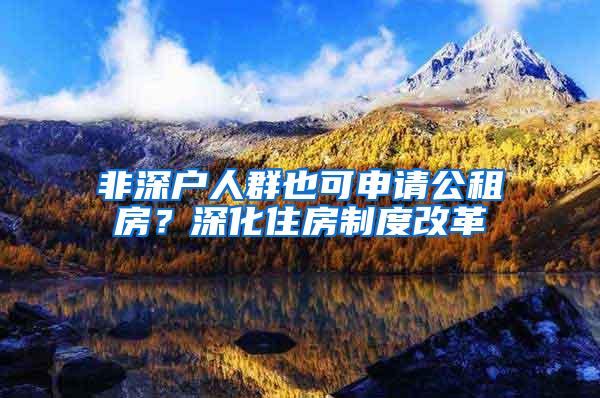 非深户人群也可申请公租房？深化住房制度改革