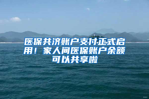 医保共济账户支付正式启用！家人间医保账户余额可以共享啦