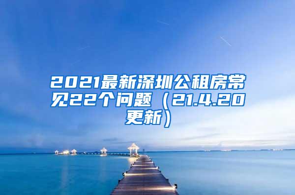 2021最新深圳公租房常见22个问题（21.4.20更新）