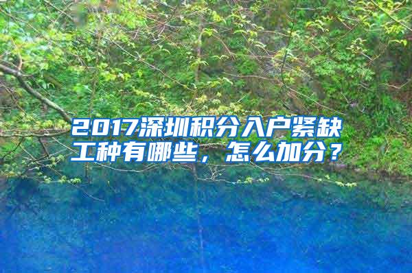 2017深圳积分入户紧缺工种有哪些，怎么加分？