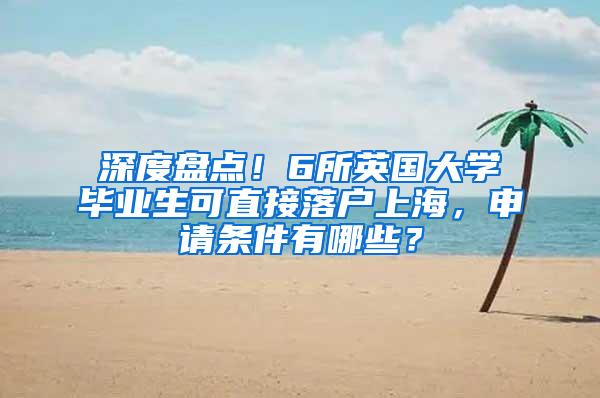 深度盘点！6所英国大学毕业生可直接落户上海，申请条件有哪些？