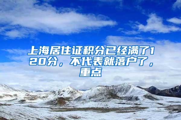 上海居住证积分已经满了120分，不代表就落户了，重点