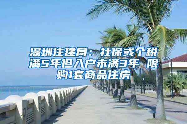 深圳住建局：社保或个税满5年但入户未满3年 限购1套商品住房