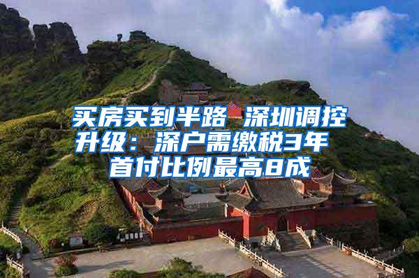 买房买到半路 深圳调控升级：深户需缴税3年 首付比例最高8成