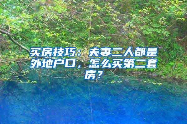 买房技巧：夫妻二人都是外地户口，怎么买第二套房？