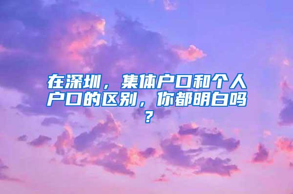 在深圳，集体户口和个人户口的区别，你都明白吗？