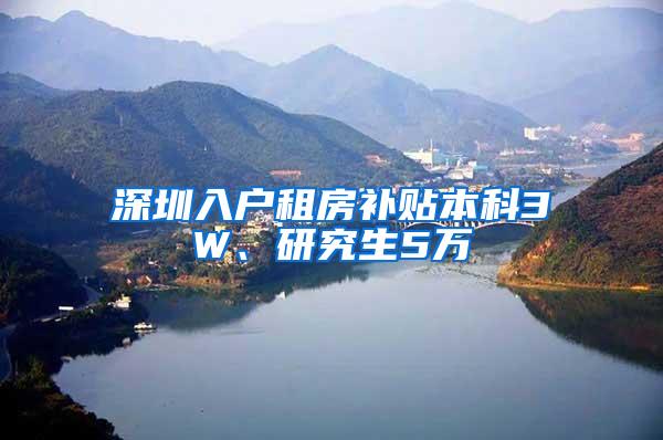 深圳入户租房补贴本科3W、研究生5万