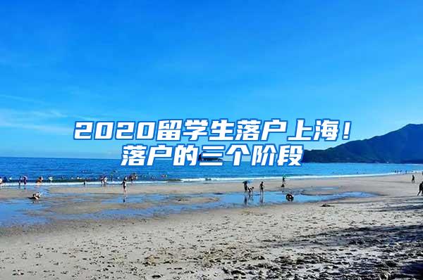 2020留学生落户上海！落户的三个阶段