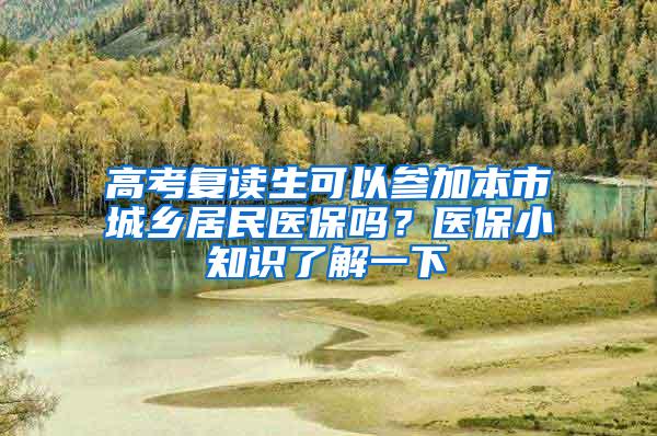 高考复读生可以参加本市城乡居民医保吗？医保小知识了解一下→