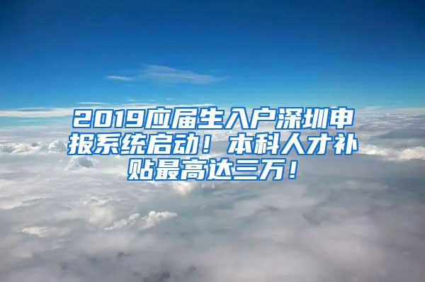 2019应届生入户深圳申报系统启动！本科人才补贴最高达三万！