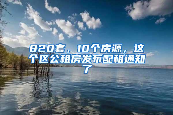 820套，10个房源，这个区公租房发布配租通知了