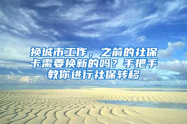 换城市工作，之前的社保卡需要换新的吗？手把手教你进行社保转移