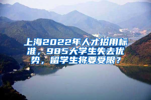 上海2022年人才招用标准，985大学生失去优势，留学生将要受限？