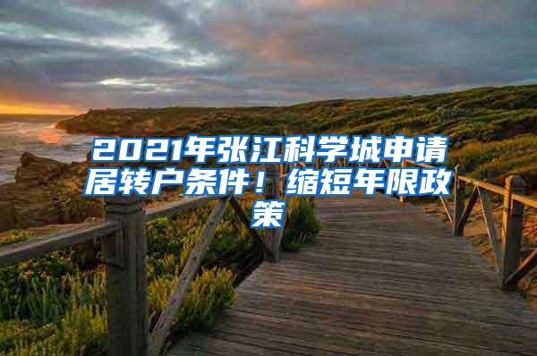 2021年张江科学城申请居转户条件！缩短年限政策