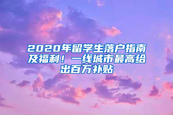 2020年留学生落户指南及福利！一线城市最高给出百万补贴