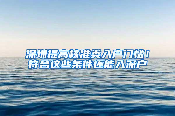 深圳提高核准类入户门槛！符合这些条件还能入深户