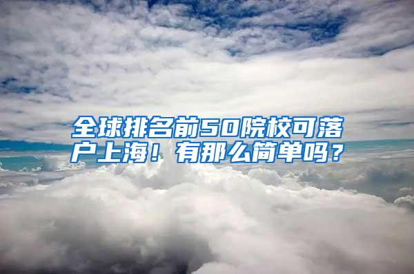 全球排名前50院校可落户上海！有那么简单吗？