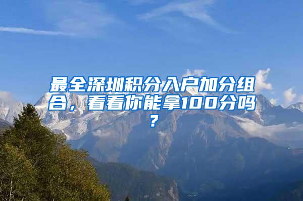 最全深圳积分入户加分组合，看看你能拿100分吗？