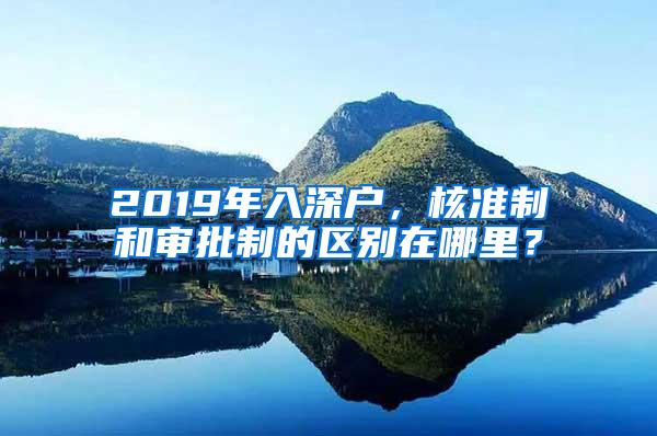 2019年入深户，核准制和审批制的区别在哪里？