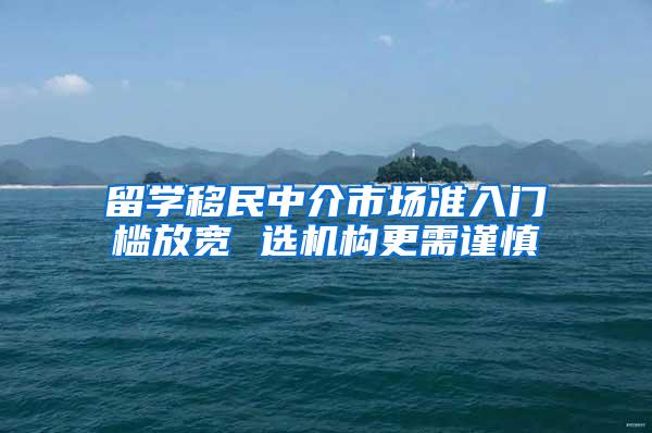 留学移民中介市场准入门槛放宽 选机构更需谨慎