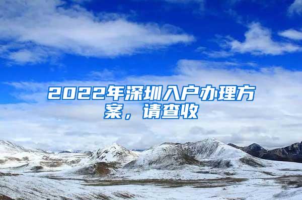 2022年深圳入户办理方案，请查收