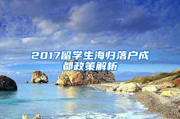 2017留学生海归落户成都政策解析