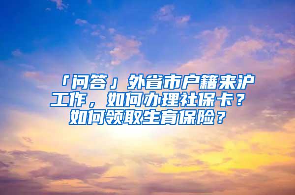 「问答」外省市户籍来沪工作，如何办理社保卡？如何领取生育保险？