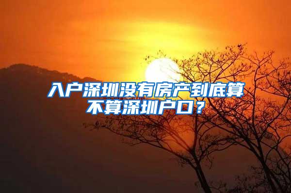 入户深圳没有房产到底算不算深圳户口？