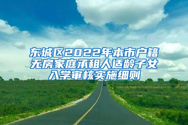 东城区2022年本市户籍无房家庭承租人适龄子女入学审核实施细则