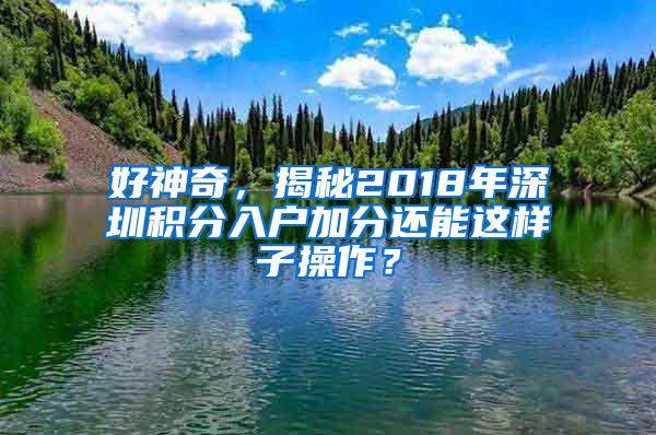 好神奇，揭秘2018年深圳积分入户加分还能这样子操作？