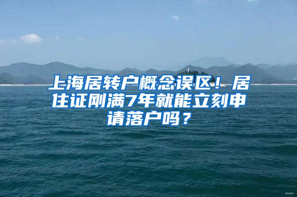 上海居转户概念误区！居住证刚满7年就能立刻申请落户吗？