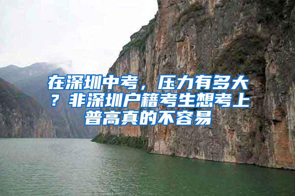 在深圳中考，压力有多大？非深圳户籍考生想考上普高真的不容易