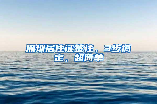 深圳居住证签注，3步搞定，超简单