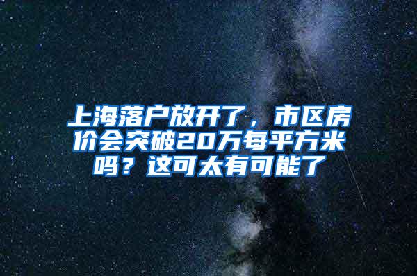 上海落户放开了，市区房价会突破20万每平方米吗？这可太有可能了