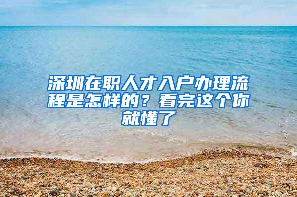 深圳在职人才入户办理流程是怎样的？看完这个你就懂了