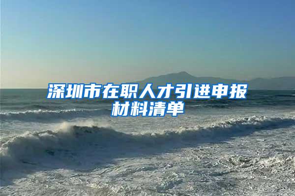 深圳市在职人才引进申报材料清单