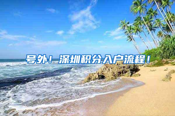 号外！深圳积分入户流程！