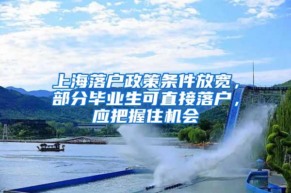 上海落户政策条件放宽，部分毕业生可直接落户，应把握住机会