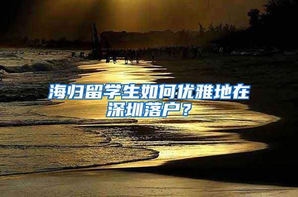 海归留学生如何优雅地在深圳落户？